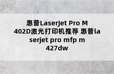 惠普LaserJet Pro M402D激光打印机推荐 惠普laserjet pro mfp m427dw